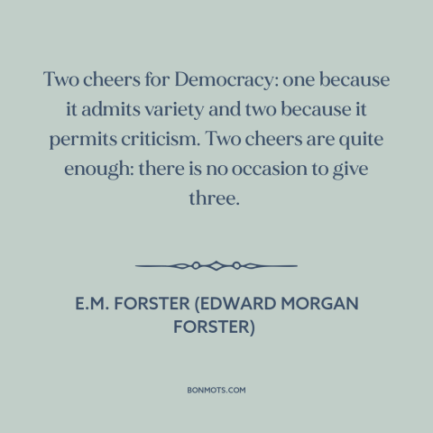 A quote by E.M. Forster about democracy: “Two cheers for Democracy: one because it admits variety and two because it…”