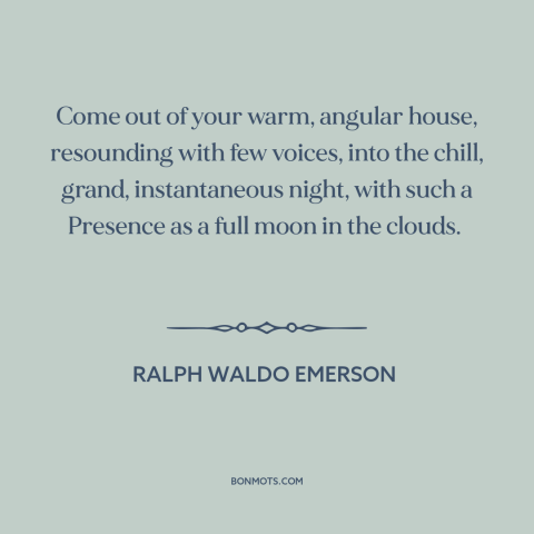 A quote by Ralph Waldo Emerson about experiencing nature: “Come out of your warm, angular house, resounding with few…”