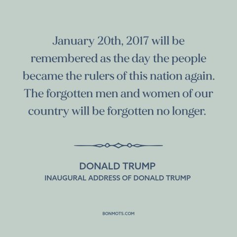 A quote by Donald Trump about the forgotten man: “January 20th, 2017 will be remembered as the day the people became the…”