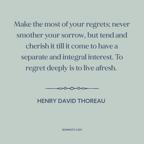 A quote by Henry David Thoreau about regrets: “Make the most of your regrets; never smother your sorrow, but tend and…”