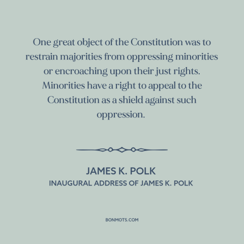 A quote by James K. Polk about minority rights: “One great object of the Constitution was to restrain majorities…”