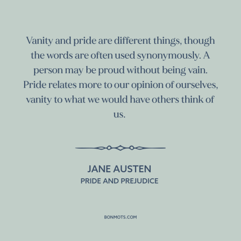 A quote by Jane Austen about vanity: “Vanity and pride are different things, though the words are often used synonymously.”