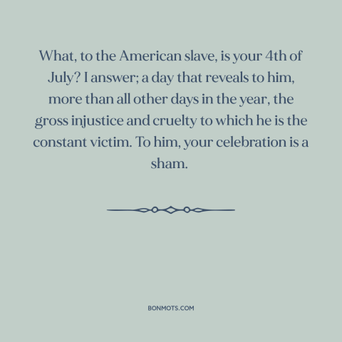 A quote by Frederick Douglass about independence day: “What, to the American slave, is your 4th of July? I answer; a day…”