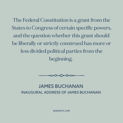 A quote by James Buchanan about constitutional theory: “The Federal Constitution is a grant from the States to…”