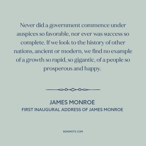 A quote by James Monroe about early america: “Never did a government commence under auspices so favorable, nor ever was…”