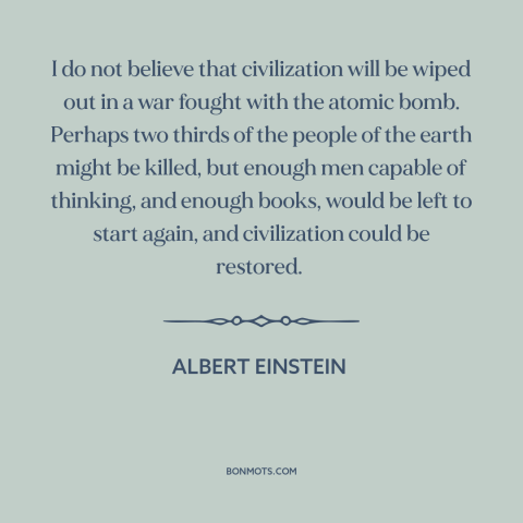 A quote by Albert Einstein about nuclear holocaust: “I do not believe that civilization will be wiped out in a war fought…”