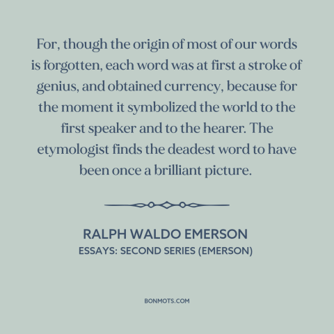 A quote by Ralph Waldo Emerson about words: “For, though the origin of most of our words is forgotten, each word was…”