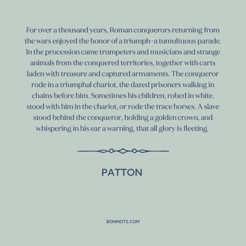 A quote from Patton about sic transit gloria: “For over a thousand years, Roman conquerors returning from the wars…”