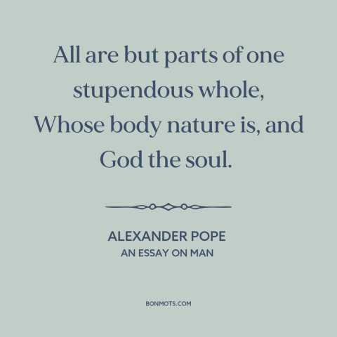 A quote by Alexander Pope about interconnectedness of all things: “All are but parts of one stupendous whole, Whose body…”