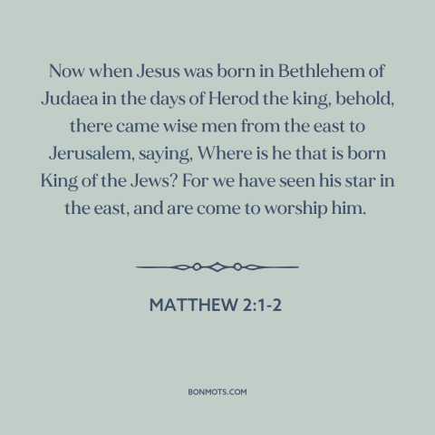 A quote from The Bible about jesus's birth: “Now when Jesus was born in Bethlehem of Judaea in the days of Herod…”