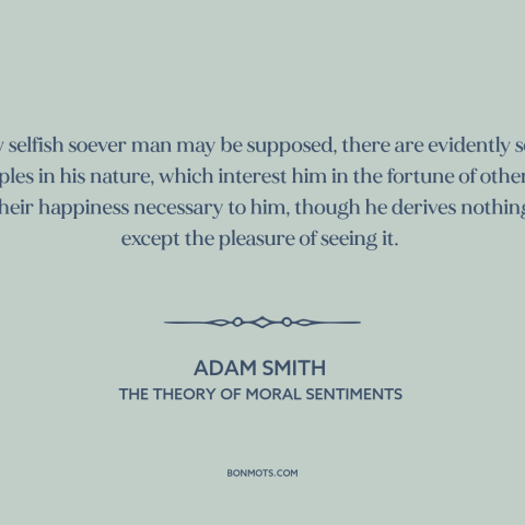 A quote by Adam Smith about man as social animal: “How selfish soever man may be supposed, there are evidently some…”