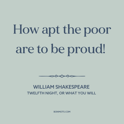 A quote by William Shakespeare about the poor: “How apt the poor are to be proud!”