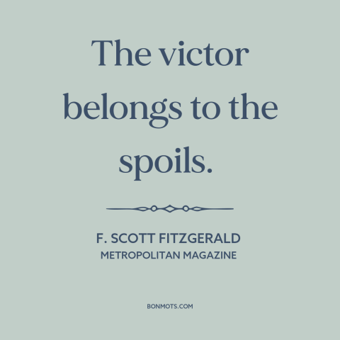 A quote by F. Scott Fitzgerald about downsides of wealth: “The victor belongs to the spoils.”