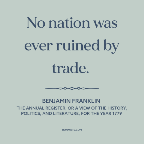 A quote by Benjamin Franklin about trade and commerce: “No nation was ever ruined by trade.”