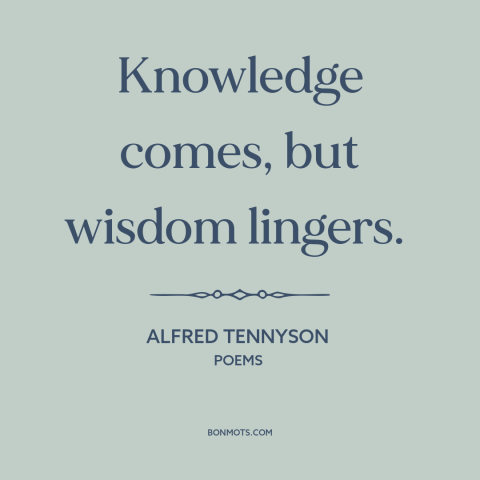 A quote by Alfred Tennyson about knowledge: “Knowledge comes, but wisdom lingers.”