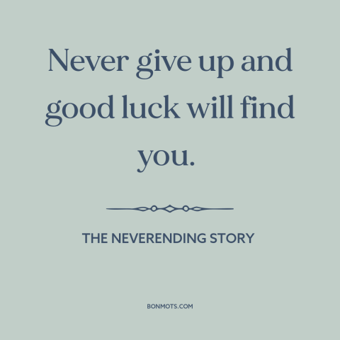 A quote from The NeverEnding Story about persistence: “Never give up and good luck will find you.”