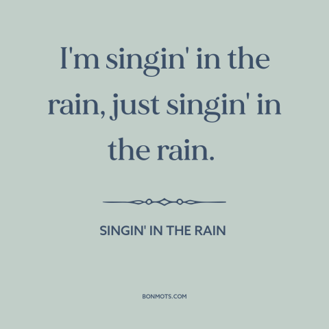 A quote from Singin' in the Rain about rain: “I'm singin' in the rain, just singin' in the rain.”