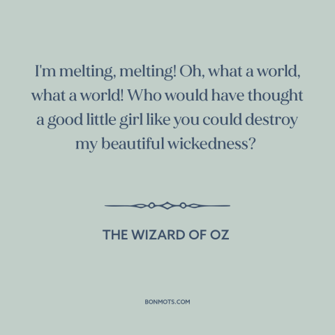 A quote from The Wizard of Oz about dying: “I'm melting, melting! Oh, what a world, what a world! Who would have thought…”