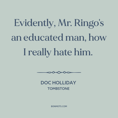 A quote from Tombstone about anti-intellectualism: “Evidently, Mr. Ringo's an educated man, how I really hate him.”