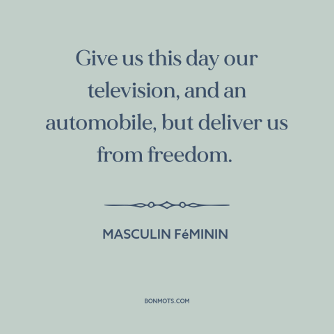 A quote from Masculin Féminin about modern life: “Give us this day our television, and an automobile, but deliver…”