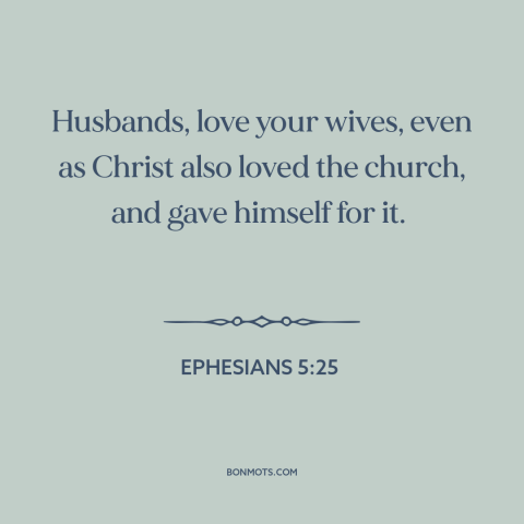 A quote from The Bible about marriage: “Husbands, love your wives, even as Christ also loved the church, and gave himself…”