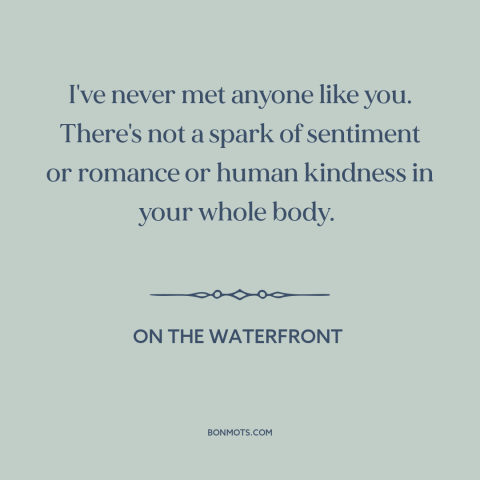 A quote from On the Waterfront about toughness: “I've never met anyone like you. There's not a spark of sentiment or…”