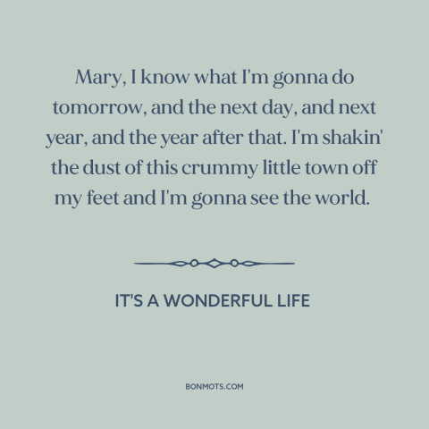 A quote from It's a Wonderful Life about making a change: “Mary, I know what I'm gonna do tomorrow, and the next day, and…”