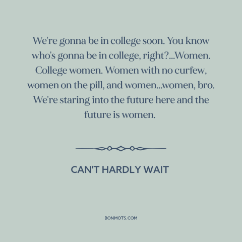 A quote from Can't Hardly Wait about pursuing women: “We're gonna be in college soon. You know who's gonna be in…”