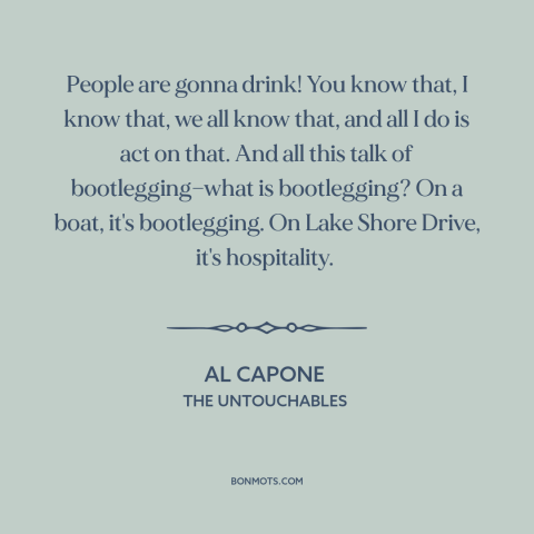 A quote from The Untouchables about drinking alcohol: “People are gonna drink! You know that, I know that, we all know…”