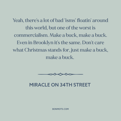 A quote from Miracle on 34th Street about consumerism: “Yeah, there's a lot of bad 'isms' floatin' around this world, but…”