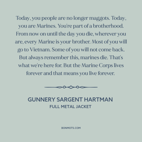 A quote from Full Metal Jacket about marines: “Today, you people are no longer maggots. Today, you are Marines. You're part…”