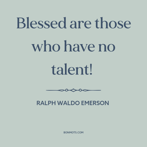 A quote by Ralph Waldo Emerson about talent: “Blessed are those who have no talent!”