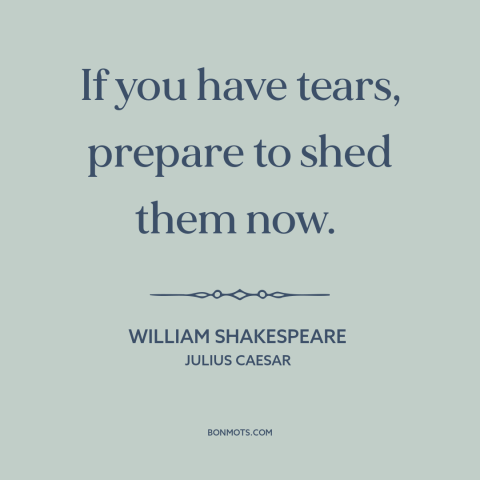 A quote by William Shakespeare about crying: “If you have tears, prepare to shed them now.”