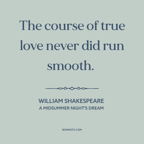 A quote by William Shakespeare about relationship challenges: “The course of true love never did run smooth.”