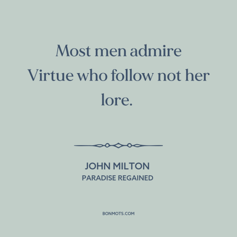 A quote by John Milton about virtue: “Most men admire Virtue who follow not her lore.”