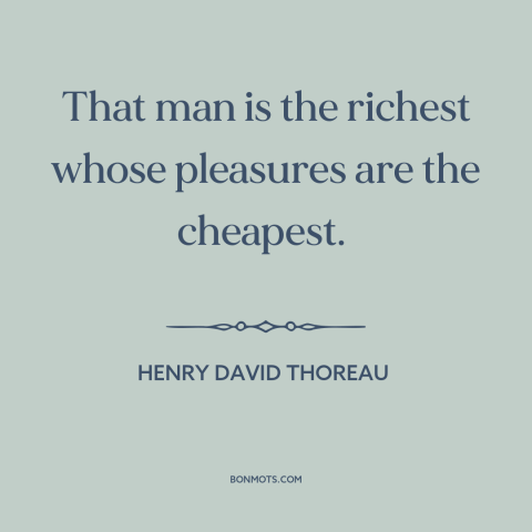 A quote by Henry David Thoreau about simple living: “That man is the richest whose pleasures are the cheapest.”