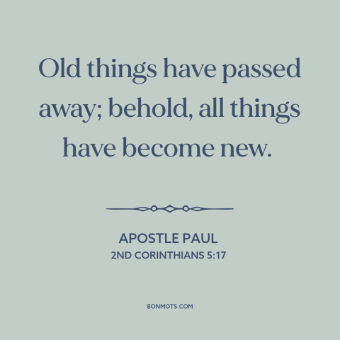 A quote by Apostle Paul about new creation: “Old things have passed away; behold, all things have become new.”