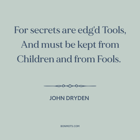 A quote by John Dryden about secrets: “For secrets are edg'd Tools, And must be kept from Children and from Fools.”