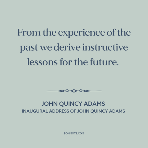 A quote by John Quincy Adams about learning from the past: “From the experience of the past we derive instructive lessons…”