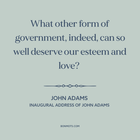 A quote by John Adams about democracy: “What other form of government, indeed, can so well deserve our esteem and love?”