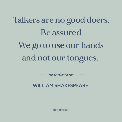 A quote by William Shakespeare about words vs. actions: “Talkers are no good doers. Be assured We go to use our hands and…”