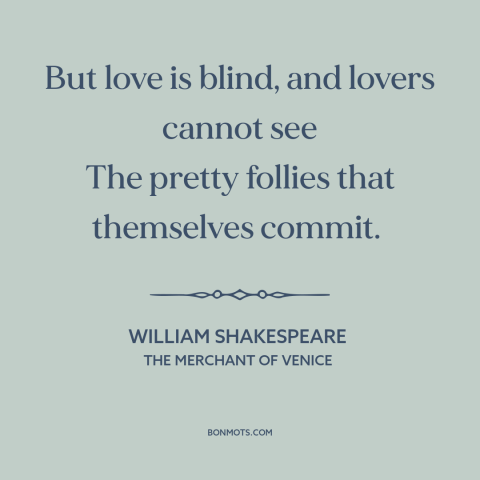 A quote by William Shakespeare about love is blind: “But love is blind, and lovers cannot see The pretty follies…”