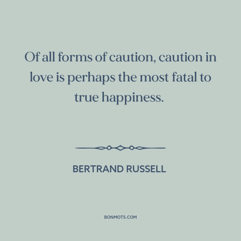 A quote by Bertrand Russell about vulnerability in love: “Of all forms of caution, caution in love is perhaps the most…”