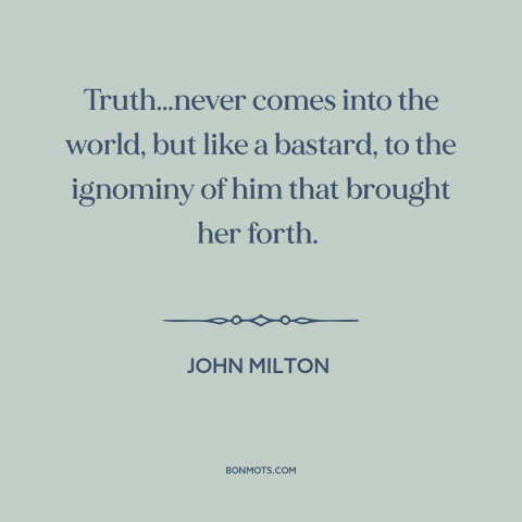 A quote by John Milton about resistance to change: “Truth…never comes into the world, but like a bastard, to the ignominy…”