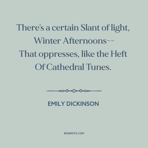 A quote by Emily Dickinson about winter: “There's a certain Slant of light, Winter Afternoons-- That oppresses, like the…”