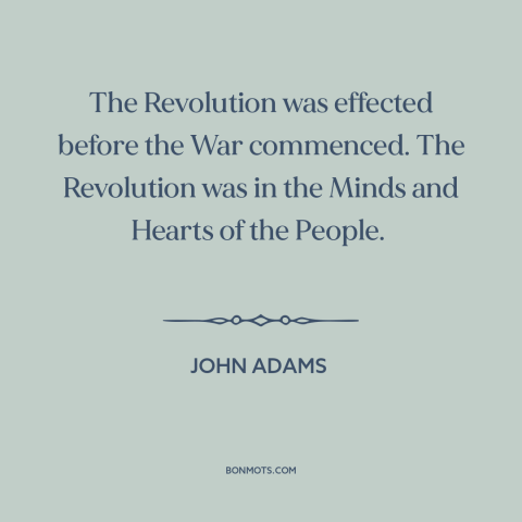 A quote by John Adams about the American revolution: “The Revolution was effected before the War commenced. The Revolution…”