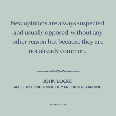 A quote by John Locke about resistance to change: “New opinions are always suspected, and usually opposed, without…”