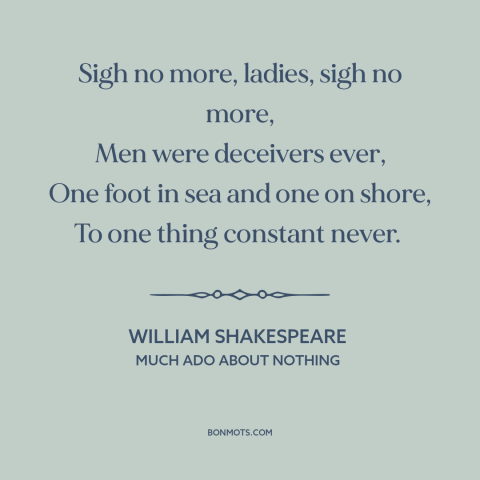 A quote by William Shakespeare about flaws of men: “Sigh no more, ladies, sigh no more, Men were deceivers ever, One foot…”