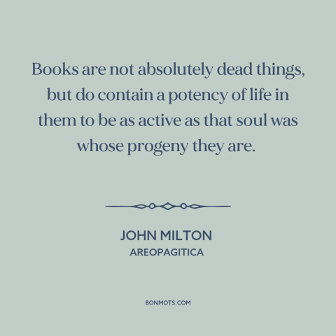 A quote by John Milton about power of literature: “Books are not absolutely dead things, but do contain a potency of life…”