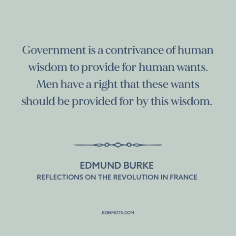 A quote by Edmund Burke about purpose of government: “Government is a contrivance of human wisdom to provide for human…”